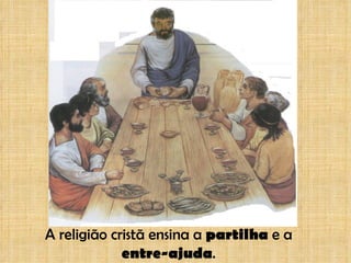 A religião cristã ensina a  partilha  e a  entre-ajuda . 