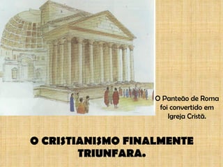 O CRISTIANISMO FINALMENTE TRIUNFARA. O Panteão de Roma foi convertido em Igreja Cristã. 