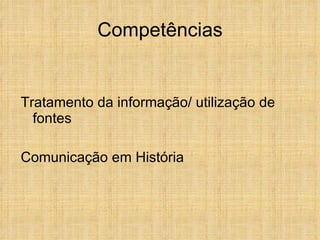 Competências Tratamento da informação/ utilização de fontes Comunicação em História 