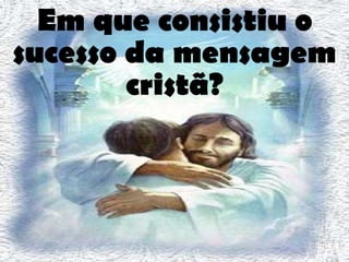 Em que consistiu o sucesso da mensagem cristã? 