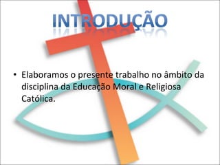 Elaboramos o presente trabalho no âmbito da disciplina da Educação Moral e Religiosa Católica.  