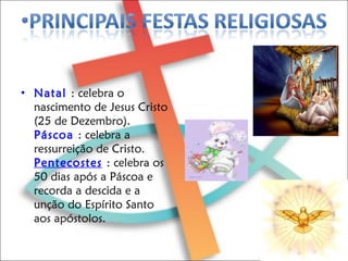 Natal   : celebra o nascimento de Jesus Cristo (25 de Dezembro). Páscoa   : celebra a ressurreição de Cristo. Pentecostes   : celebra os 50 dias após a Páscoa e recorda a descida e a unção do Espírito Santo aos apóstolos. 