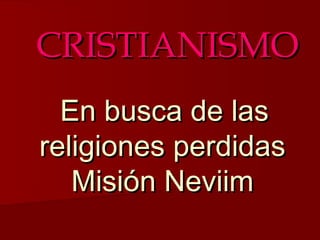 CRISTIANISMO
  En busca de las
religiones perdidas
   Misión Neviim
 