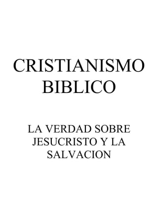 CRISTIANISMO
BIBLICO
LA VERDAD SOBRE
JESUCRISTO Y LA
SALVACION
 