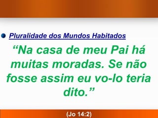 Pluralidade dos Mundos Habitados

 “Na casa de meu Pai há
 muitas moradas. Se não
fosse assim eu vo-lo teria
          dito.”
               (Jo 14:2)
 