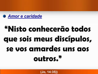 Amor e caridade


“Nisto conhecerão todos
que sois meus discípulos,
 se vos amardes uns aos
         outros.”
               (Jo, 14:35))
 