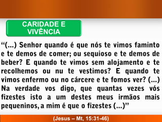 CARIDADE E
 VIVÊNCIA




       (Jesus – Mt, 15:31-46)
 