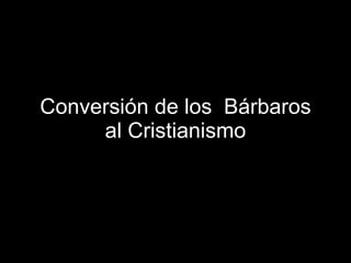 Conversión de los  Bárbaros al Cristianismo 