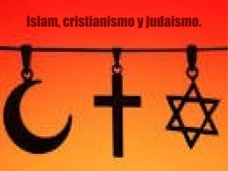 Islam, cristianismo y judaismo.
 