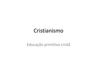 Cristianismo
Educação primitiva cristã
 