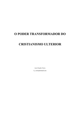 O PODER TRANSFORMADOR DO
CRISTIANISMO ULTERIOR
Luis Claudio Vieira
lc_vieira@hotmail.com
 