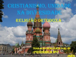 Cristianismo, Unidade na Diversidade Religião Ortodoxa  Trabalho Realizado Por: -8º CFredericaNº7                                                      -Inês Nº8 