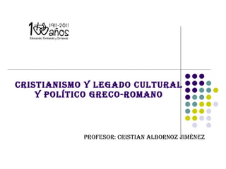 Cristianismo y Legado cultural y político greco-romano Profesor: Cristian Albornoz Jiménez 