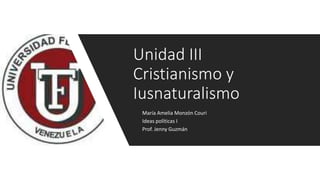 María Amelia Monzón Couri
Ideas políticas I
Prof. Jenny Guzmán
Unidad III
Cristianismo y
Iusnaturalismo
 