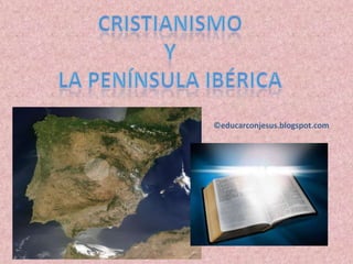 Cristianismo Y la península ibérica ©educarconjesus.blogspot.com 