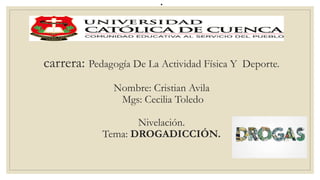 .
carrera: Pedagogía De La Actividad Física Y Deporte.
Nombre: Cristian Avila
Mgs: Cecilia Toledo
Nivelación.
Tema: DROGADICCIÓN.
 