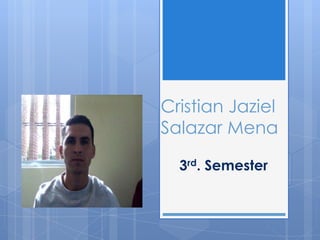 Cristian Jaziel
Salazar Mena
3rd. Semester
 