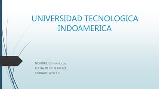 UNIVERSIDAD TECNOLOGICA
INDOAMERICA
NOMBRE: Cristian Licuy
FECHA: 01 DE FEBRERO
TRABAJO: WEB 3.0
 