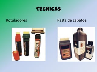 Tecnicas
Rotuladores         Pasta de zapatos
 