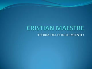 CRISTIAN MAESTRE TEORIA DEL CONOCIMIENTO 