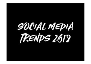 SOCIAL MEDIA
TRENDS 2018
 