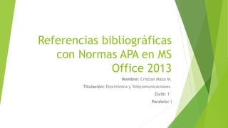 Referencias bibliográficas
con Normas APA en MS
Office 2013
Nombre: Cristian Maza M.
Titulación: Electrónica y Telecomunicaciones.
Ciclo: 1°
Paralelo: I
 