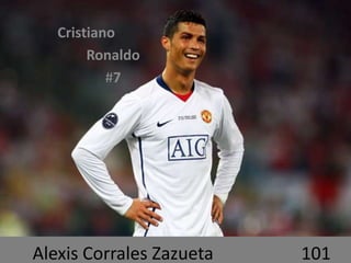 Alexis Corrales Zazueta 101
Cristiano
Ronaldo
#7
 