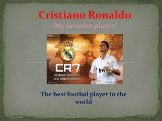 Cristiano Ronaldo
My favorite player!
The best footbal player in the
world
 