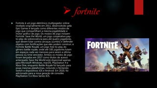 Mundo Game - Fortnite é um jogo multijogador online revelado originalmente  em 2011, desenvolvido pela Epic Games e lançado como diferentes modos de  jogo que compartilham a mesma jogabilidade e motor gráfico