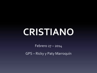 CRISTIANO
Febrero 27 – 2014

GPS – Ricky y Paty Marroquín

 