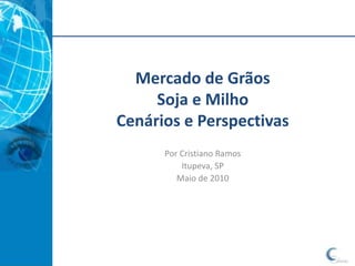 Mercado de Grãos Soja e MilhoCenários e Perspectivas Por Cristiano Ramos Itupeva, SP Maio de 2010 