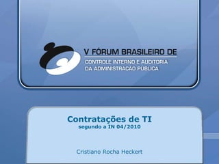 Contratações de TI segundo a IN 04/2010 Cristiano Rocha Heckert 