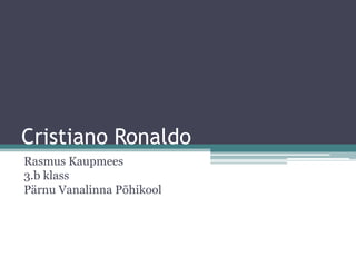 Cristiano Ronaldo
Rasmus Kaupmees
3.b klass
Pärnu Vanalinna Põhikool
 