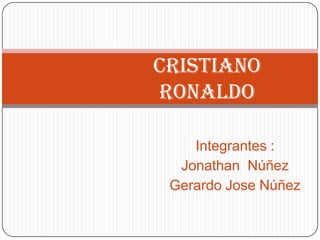 Cristiano
Ronaldo
Integrantes :
Jonathan Núñez
Gerardo Jose Núñez

 