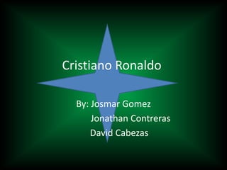 Cristiano Ronaldo
By: Josmar Gomez
Jonathan Contreras
David Cabezas

 