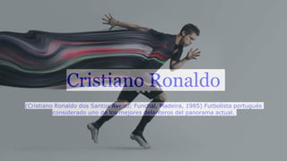 Cristiano Ronaldo
(Cristiano Ronaldo dos Santos Aveiro; Funchal, Madeira, 1985) Futbolista portugués
considerado uno de los mejores delanteros del panorama actual.
 