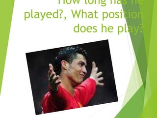 How long has he
played?, What position
does he play?
 