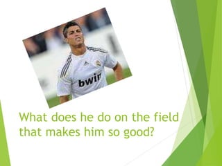 What does he do on the field
that makes him so good?
 
