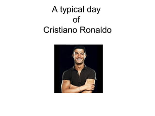 A typical day
of
Cristiano Ronaldo
 