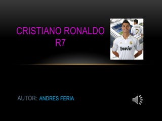 AUTOR: ANDRES FERIA
CRISTIANO RONALDO
R7
 