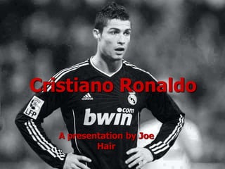 Cristiano Ronaldo 
A presentation by Joe 
Hair 
 