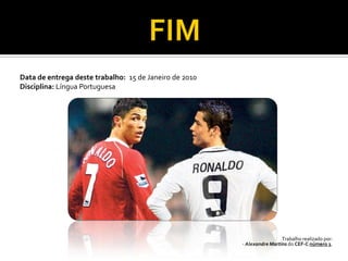 FIMData de entrega deste trabalho:  15 de Janeiro de 2010Disciplina: Língua PortuguesaTrabalho realizado por: - Alexandre Martins do CEF-Cnúmero 1.