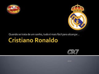 Cristiano Ronaldo Quando se trata de um sonho, tudo é mais fácil para alcançar… CR7… 