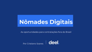 Nômades Digitais
As oportunidades para contratações fora do Brasil
Por Cristiano Soares
 