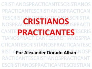 CRISTIANOS
PRACTICANTES
Por Alexander Dorado Albán
ESCUELA DE MAESTROS
 