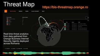 Threat Map
Real time threat analytics
from data gathered from
Orange Business Internet
Security Agents deployed
across Romania
https://bis-threatmap.orange.ro
 