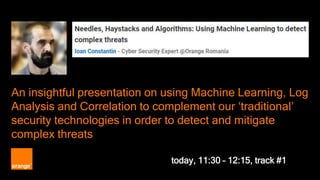 An insightful presentation on using Machine Learning, Log
Analysis and Correlation to complement our ‘traditional’
security technologies in order to detect and mitigate
complex threats
today, 11:30 – 12:15, track #1
 