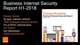 Business Internet Security
Report H1-2018
threats, trends
by type, industry vertical
ORO managed security service
H1 of 2018, national level
IoT impact
key takeaways
what’s coming next
 