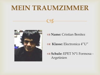 MEIN TRAUMZIMMER
       
        Name: Cristian Benitez

        Klasse: Electronica 4”U”

        Schule: EPET N°1 Formosa -
         Argetinien
 