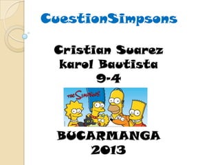 Cristian Suarez
karol Bautista
9-4
BUCARMANGA
2013
CuestionSimpsons
 